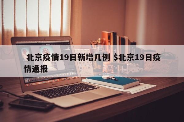  北京疫情19日新增几例 $北京19日疫情通报