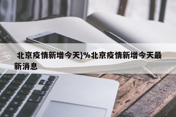  北京疫情新增今天}%北京疫情新增今天最新消息