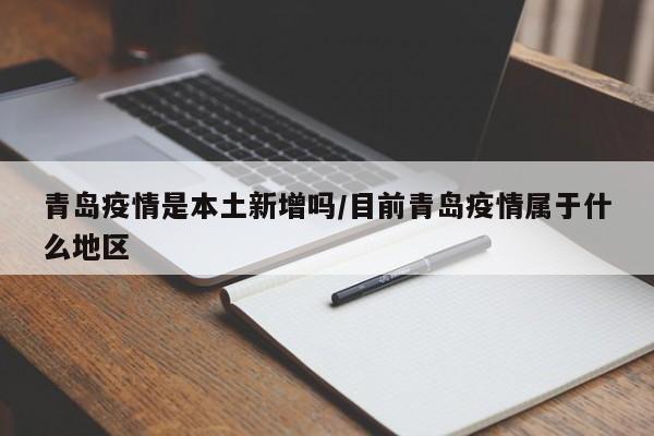 青岛疫情是本土新增吗/目前青岛疫情属于什么地区