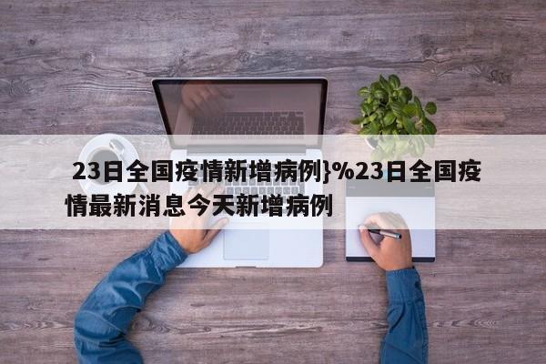  23日全国疫情新增病例}%23日全国疫情最新消息今天新增病例