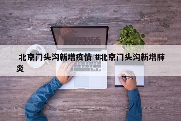  北京门头沟新增疫情 #北京门头沟新增肺炎