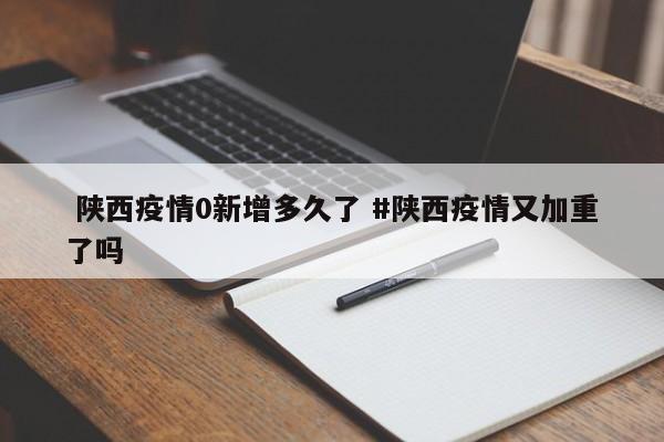  陕西疫情0新增多久了 #陕西疫情又加重了吗