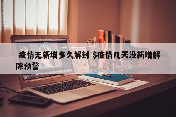  疫情无新增多久解封 $疫情几天没新增解除预警