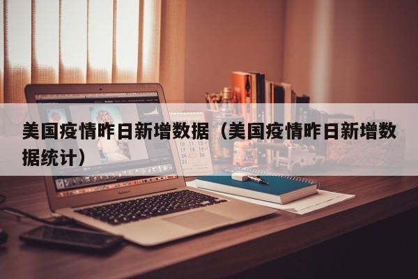 美国疫情昨日新增数据（美国疫情昨日新增数据统计）