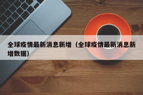 全球疫情最新消息新增（全球疫情最新消息新增数据）
