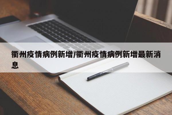 衢州疫情病例新增/衢州疫情病例新增最新消息