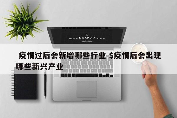  疫情过后会新增哪些行业 $疫情后会出现哪些新兴产业