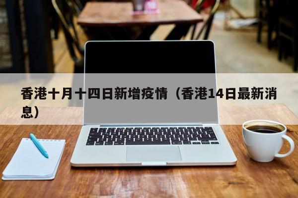 香港十月十四日新增疫情（香港14日最新消息）