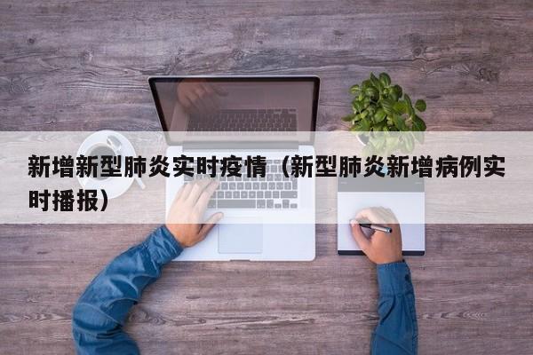 新增新型肺炎实时疫情（新型肺炎新增病例实时播报）
