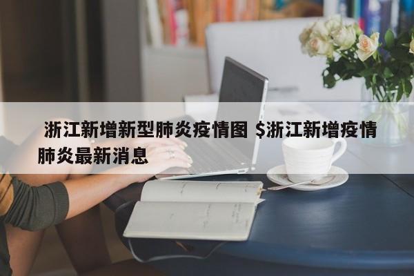  浙江新增新型肺炎疫情图 $浙江新增疫情肺炎最新消息