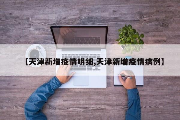 【天津新增疫情明细,天津新增疫情病例】