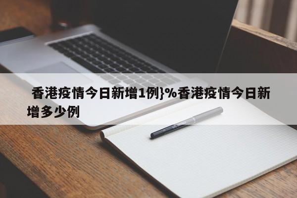  香港疫情今日新增1例}%香港疫情今日新增多少例