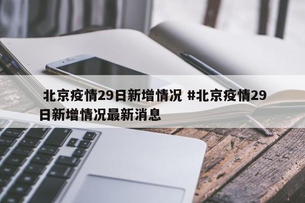  北京疫情29日新增情况 #北京疫情29日新增情况最新消息