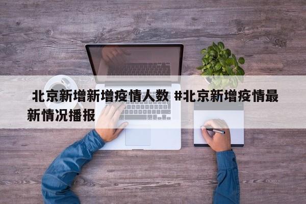  北京新增新增疫情人数 #北京新增疫情最新情况播报
