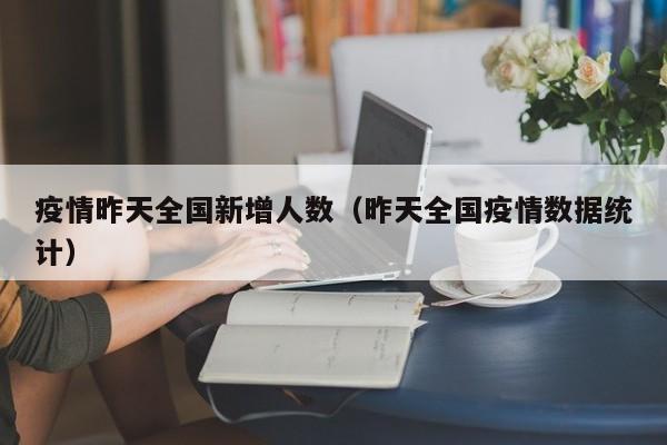 疫情昨天全国新增人数（昨天全国疫情数据统计）