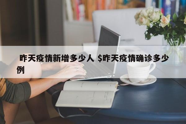  昨天疫情新增多少人 $昨天疫情确诊多少例