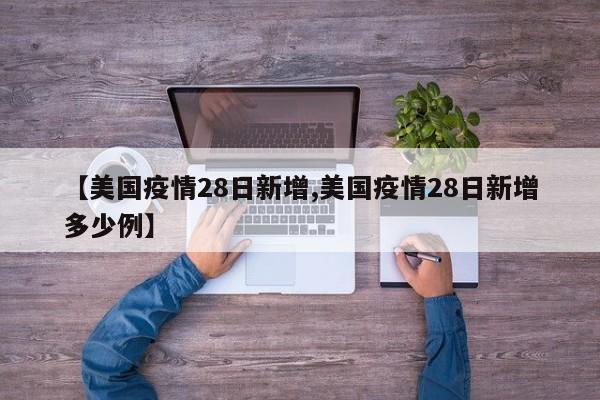 【美国疫情28日新增,美国疫情28日新增多少例】