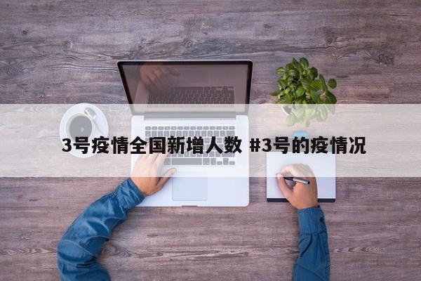  3号疫情全国新增人数 #3号的疫情况