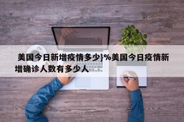 美国今日新增疫情多少}%美国今日疫情新增确诊人数有多少人