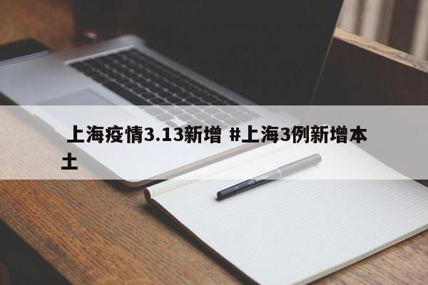  上海疫情3.13新增 #上海3例新增本土