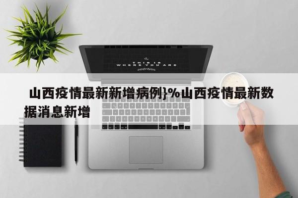  山西疫情最新新增病例}%山西疫情最新数据消息新增