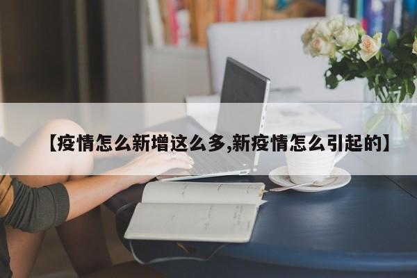 【疫情怎么新增这么多,新疫情怎么引起的】