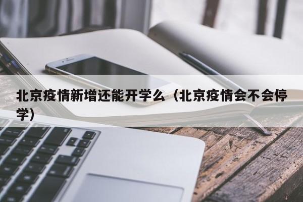 北京疫情新增还能开学么（北京疫情会不会停学）