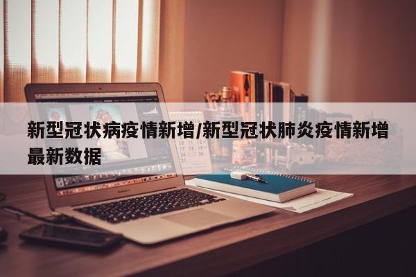 新型冠状病疫情新增/新型冠状肺炎疫情新增最新数据