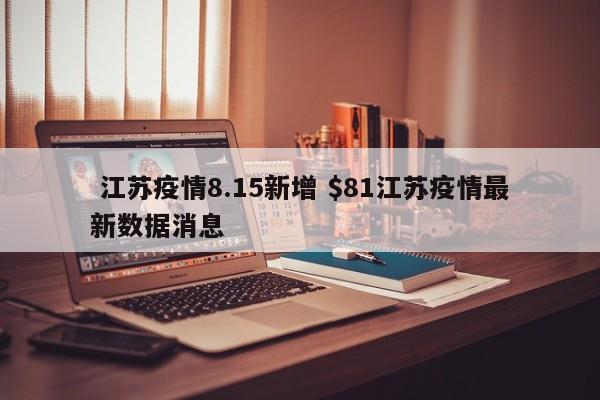  江苏疫情8.15新增 $81江苏疫情最新数据消息