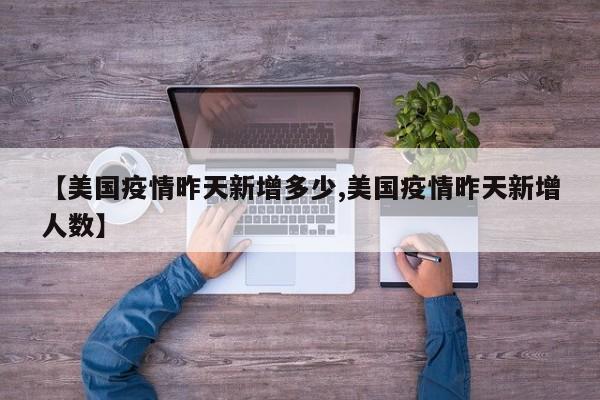 【美国疫情昨天新增多少,美国疫情昨天新增人数】