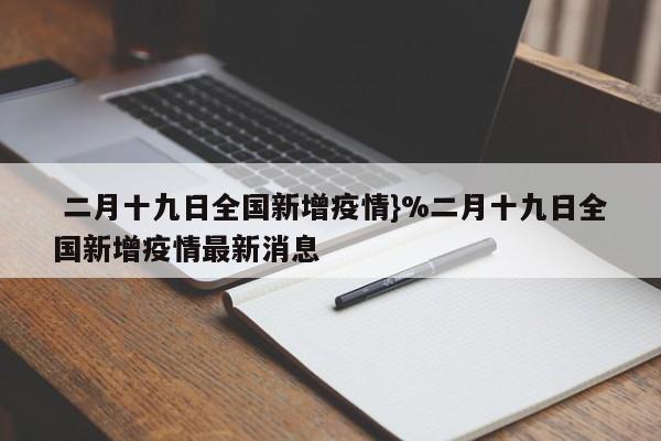  二月十九日全国新增疫情}%二月十九日全国新增疫情最新消息