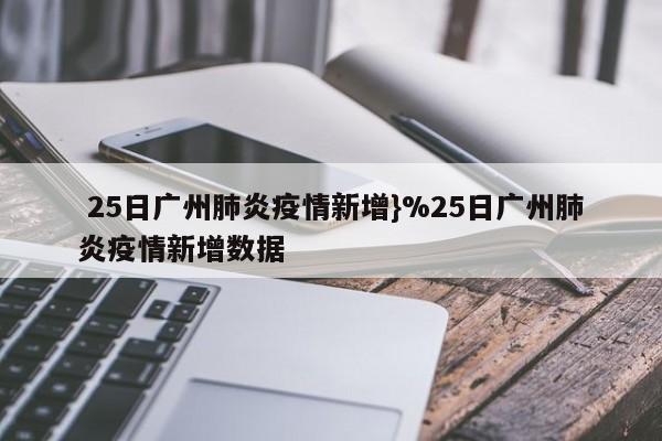  25日广州肺炎疫情新增}%25日广州肺炎疫情新增数据