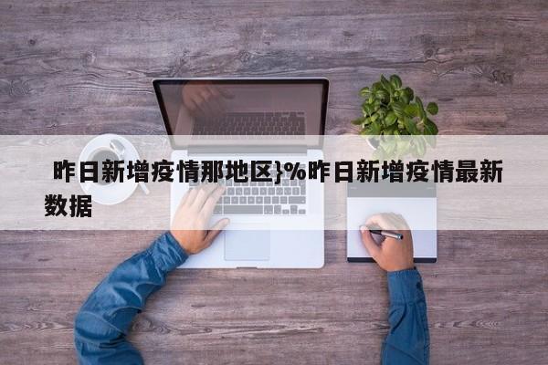  昨日新增疫情那地区}%昨日新增疫情最新数据