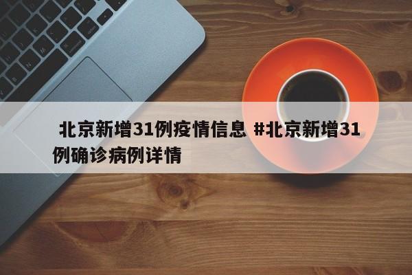  北京新增31例疫情信息 #北京新增31例确诊病例详情
