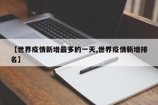 【世界疫情新增最多的一天,世界疫情新增排名】