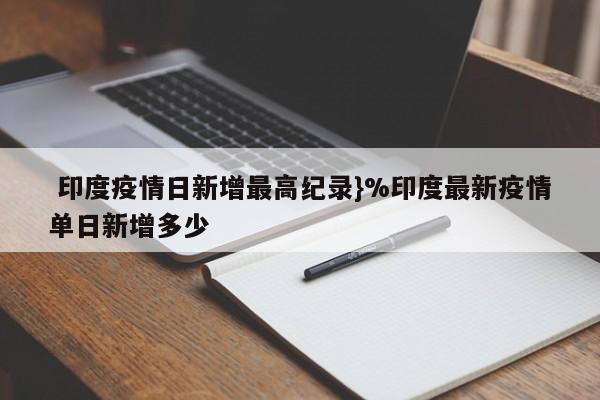  印度疫情日新增最高纪录}%印度最新疫情单日新增多少