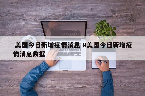  美国今日新增疫情消息 #美国今日新增疫情消息数据