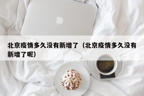北京疫情多久没有新增了（北京疫情多久没有新增了呢）