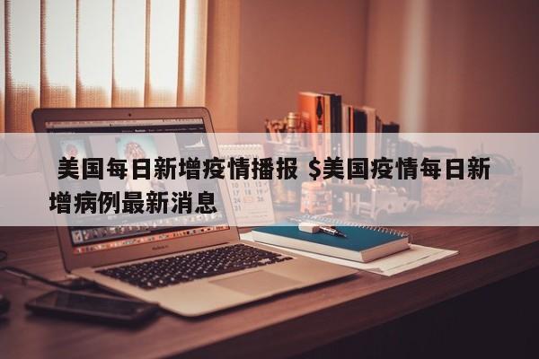  美国每日新增疫情播报 $美国疫情每日新增病例最新消息