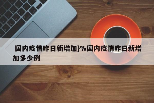  国内疫情昨日新增加}%国内疫情昨日新增加多少例
