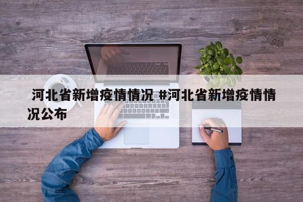  河北省新增疫情情况 #河北省新增疫情情况公布