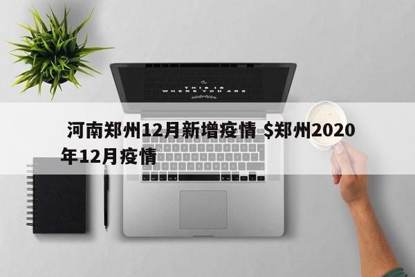  河南郑州12月新增疫情 $郑州2020年12月疫情