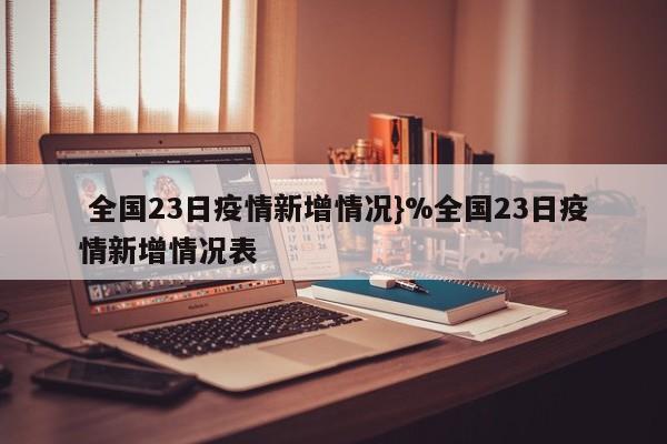  全国23日疫情新增情况}%全国23日疫情新增情况表