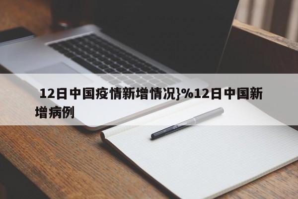  12日中国疫情新增情况}%12日中国新增病例