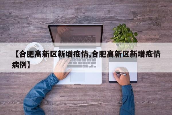 【合肥高新区新增疫情,合肥高新区新增疫情病例】