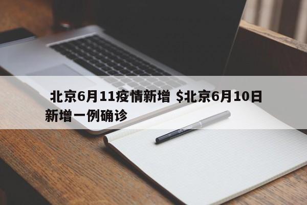  北京6月11疫情新增 $北京6月10日新增一例确诊