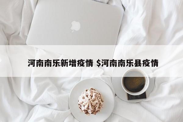  河南南乐新增疫情 $河南南乐县疫情