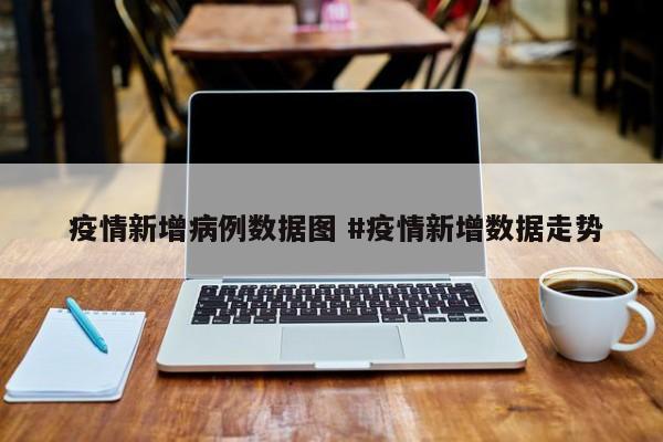  疫情新增病例数据图 #疫情新增数据走势