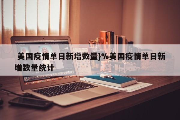  美国疫情单日新增数量}%美国疫情单日新增数量统计