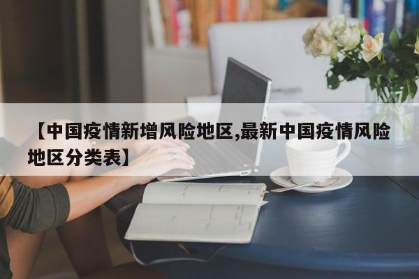 【中国疫情新增风险地区,最新中国疫情风险地区分类表】